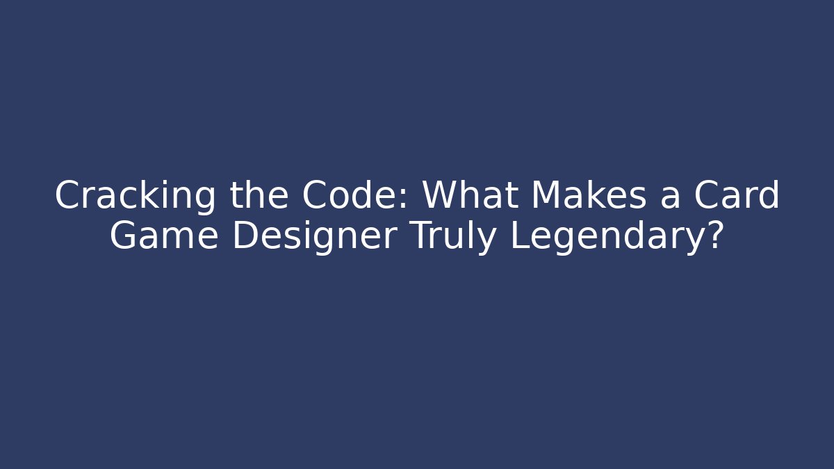 Cracking the Code: What Makes a Card Game Designer Truly Legendary?