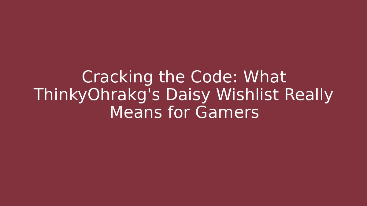 Cracking the Code: What ThinkyOhrakg's Daisy Wishlist Really Means for Gamers