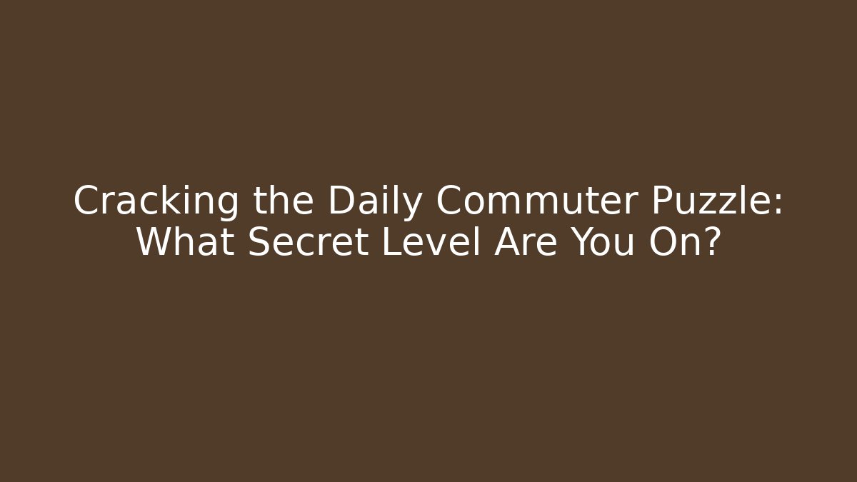 Cracking the Daily Commuter Puzzle: What Secret Level Are You On?