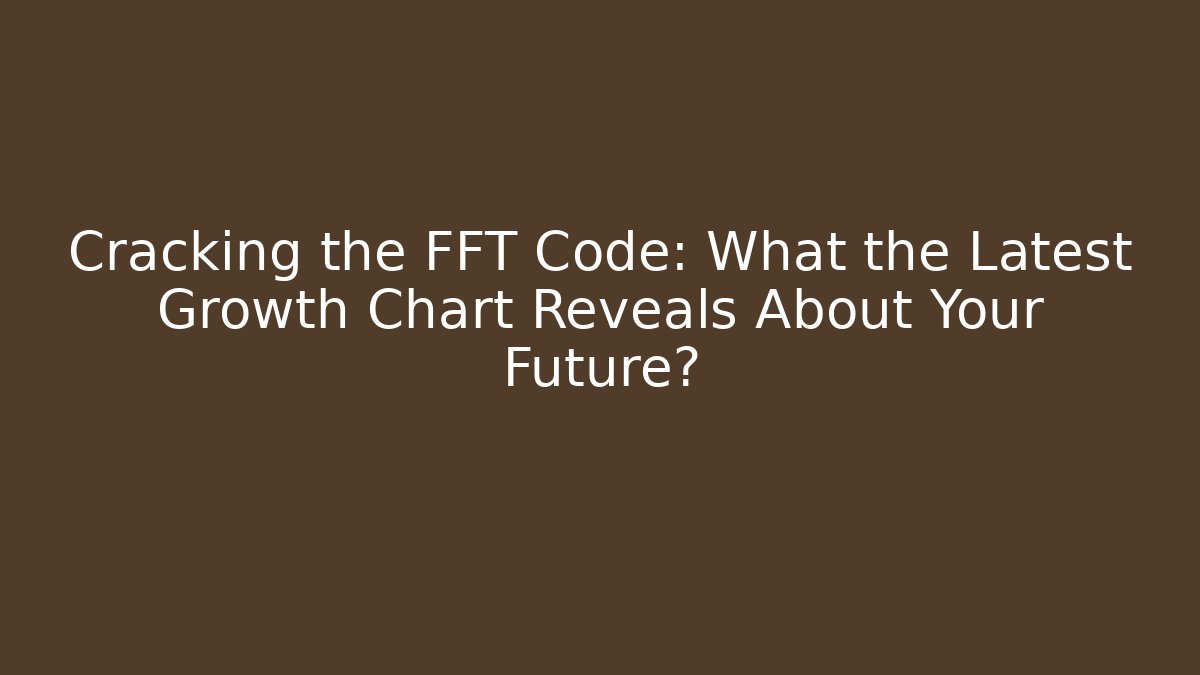 Cracking the FFT Code: What the Latest Growth Chart Reveals About Your Future在