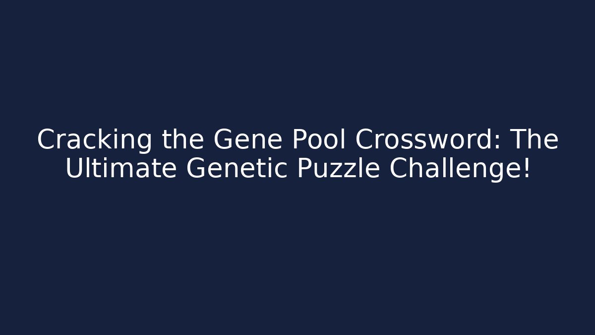 Cracking the Gene Pool Crossword: The Ultimate Genetic Puzzle Challenge!