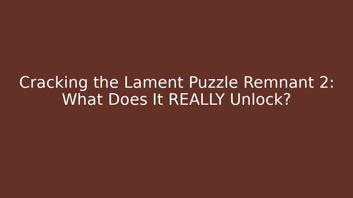 Cracking the Lament Puzzle Remnant 2: What Does It REALLY Unlock?