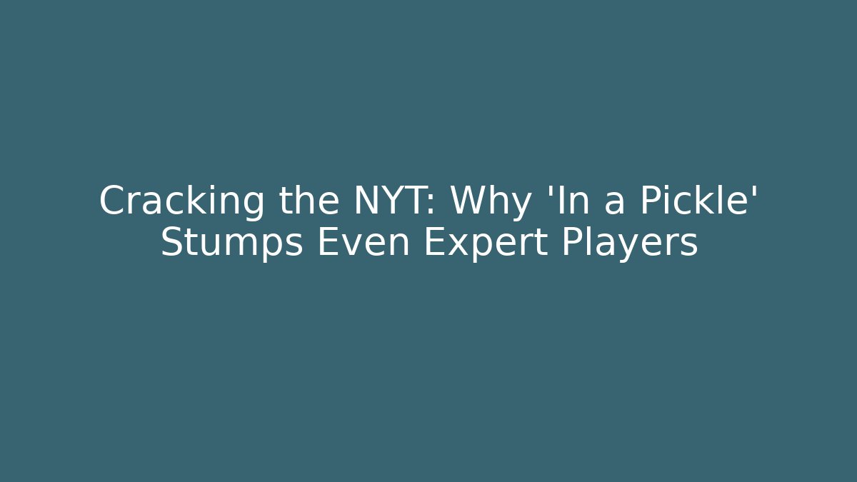 Cracking the NYT: Why 'In a Pickle' Stumps Even Expert Players