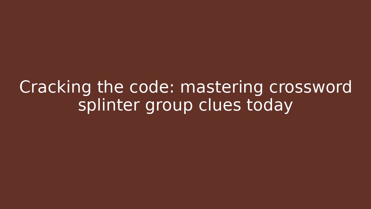 Cracking the code: mastering crossword splinter group clues today