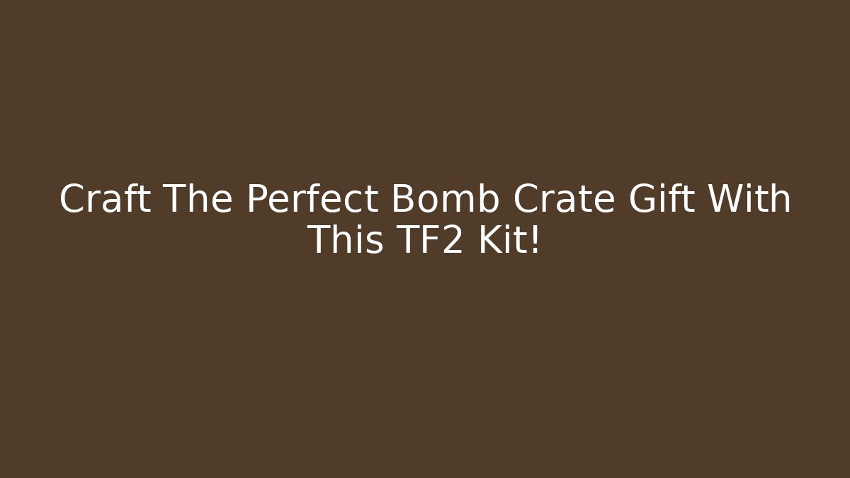 Craft The Perfect Bomb Crate Gift With This TF2 Kit!