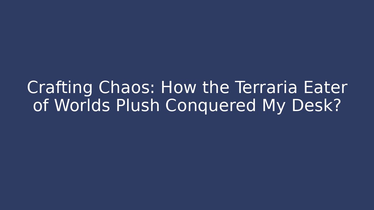 Crafting Chaos: How the Terraria Eater of Worlds Plush Conquered My Desk?
