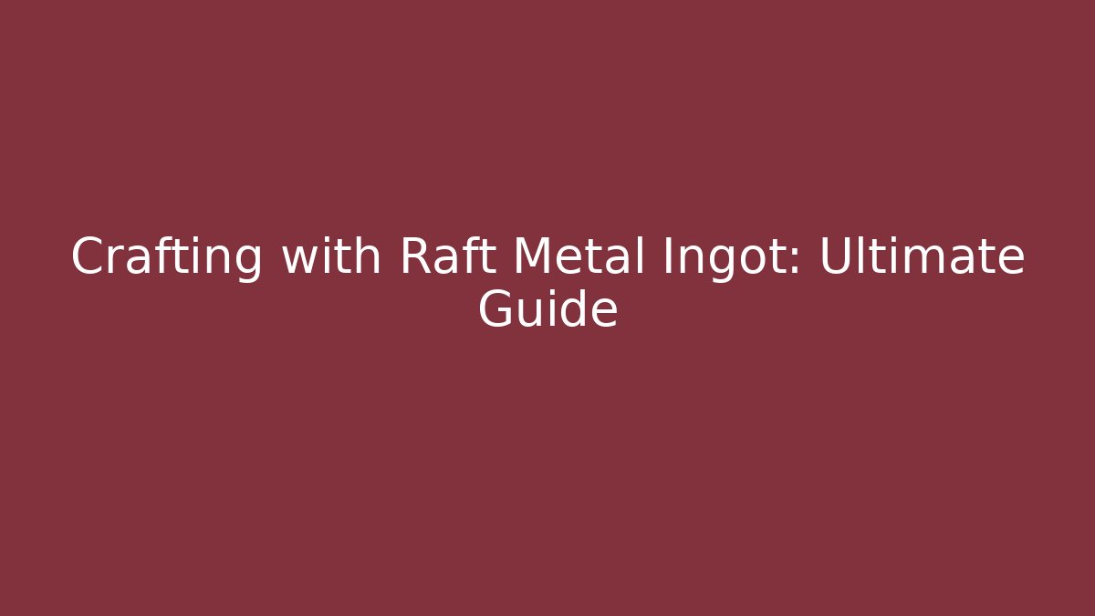 Crafting with Raft Metal Ingot: Ultimate Guide