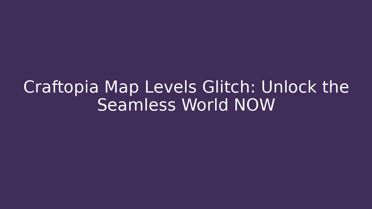 Craftopia Map Levels Glitch: Unlock the Seamless World NOW