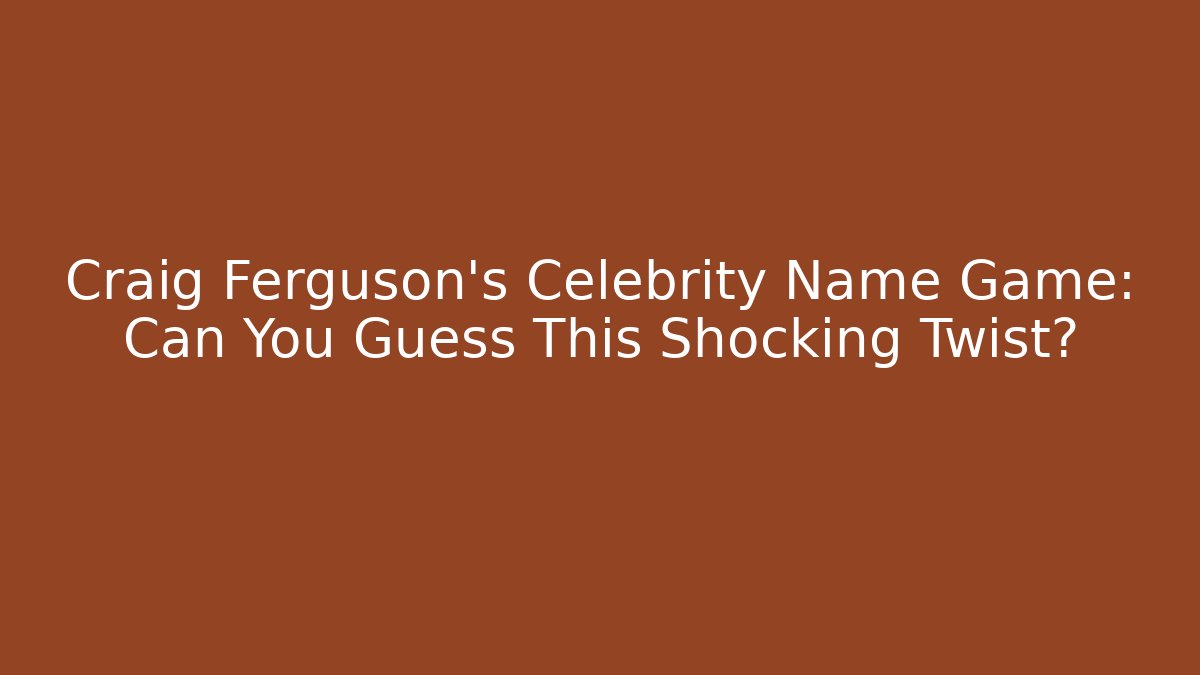Craig Ferguson's Celebrity Name Game: Can You Guess This Shocking Twist?