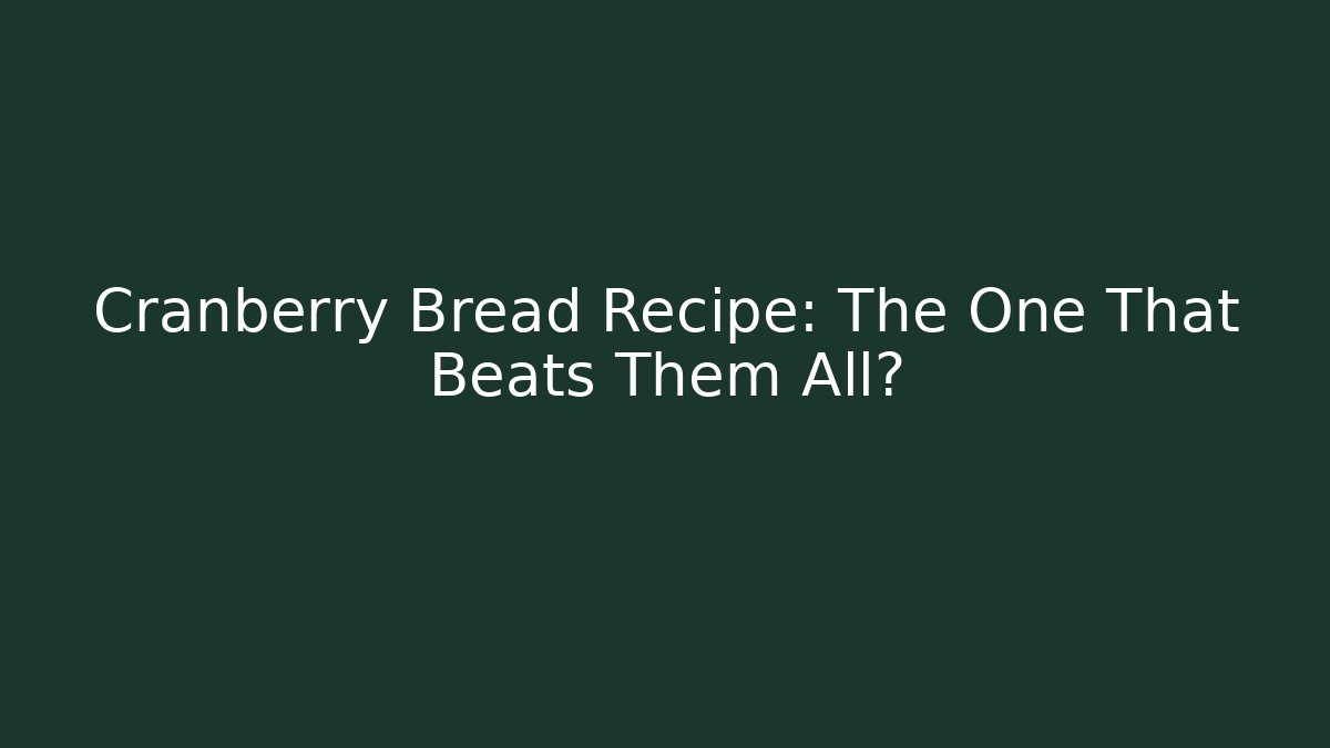 Cranberry Bread Recipe: The One That Beats Them All? - Critter Realm