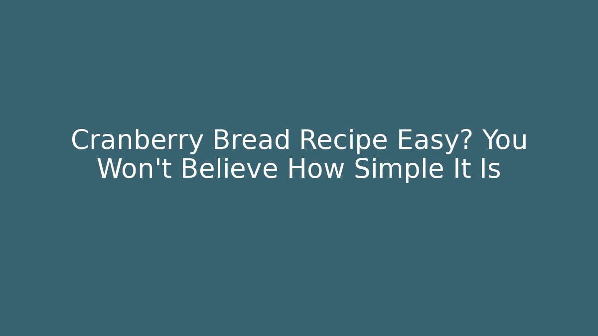 Cranberry Bread Recipe Easy? You Won't Believe How Simple It Is