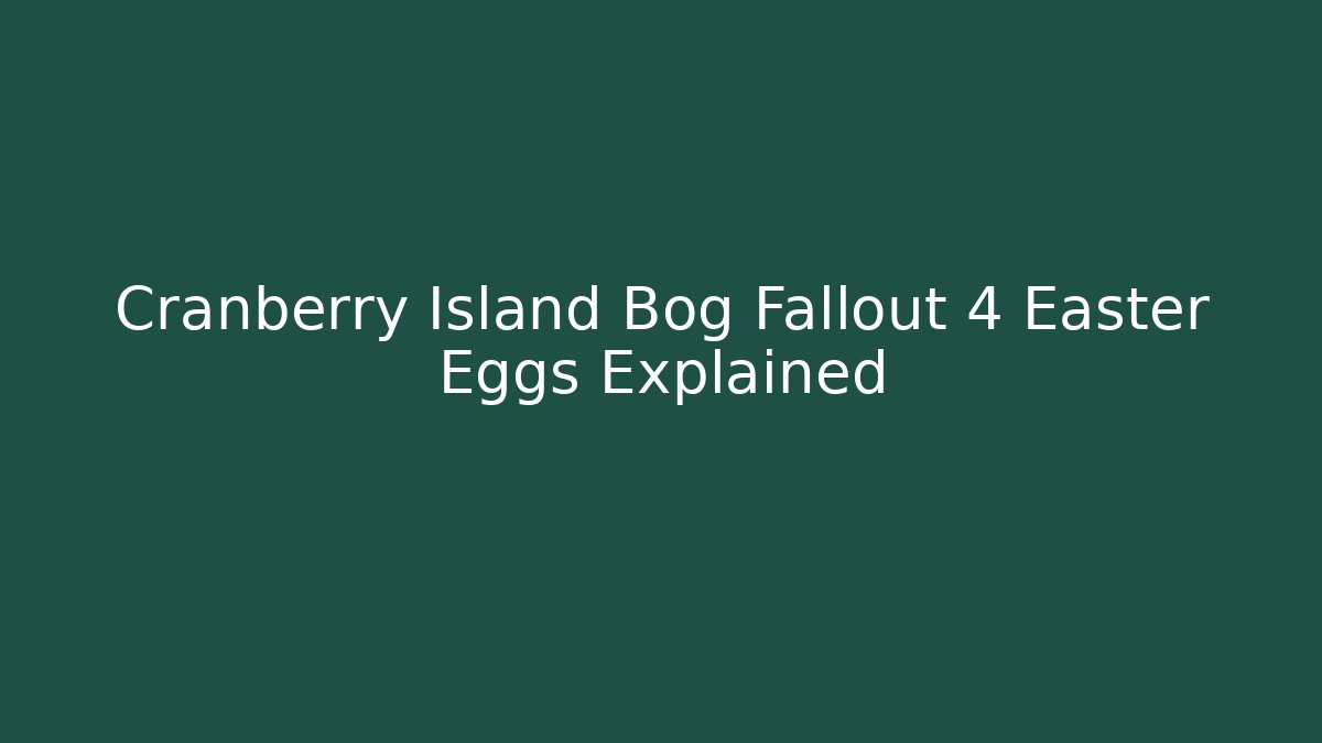 Cranberry Island Bog Fallout 4 Easter Eggs Explained