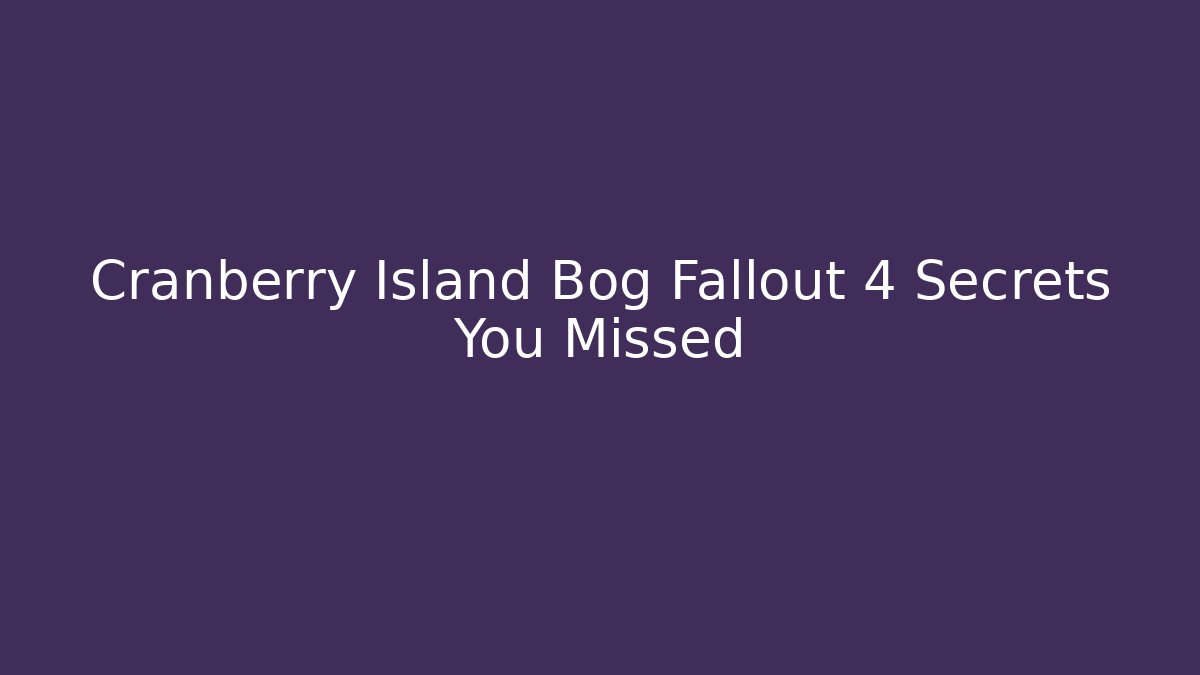 Cranberry Island Bog Fallout 4 Secrets You Missed