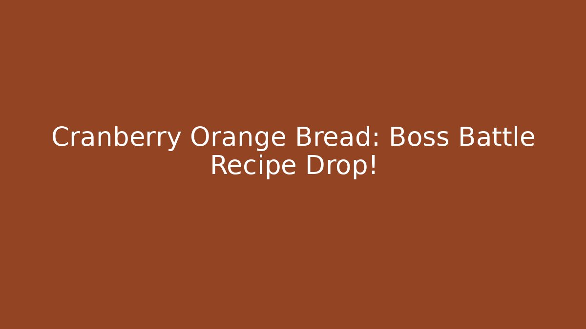 Cranberry Orange Bread: Boss Battle Recipe Drop!