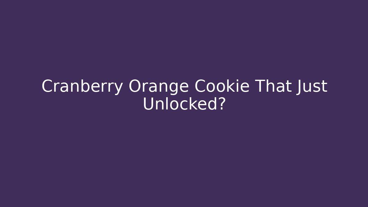 Cranberry Orange Cookie That Just Unlocked? - Critter Realm