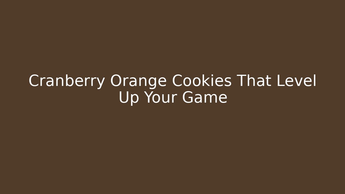 Cranberry Orange Cookies That Level Up Your Game