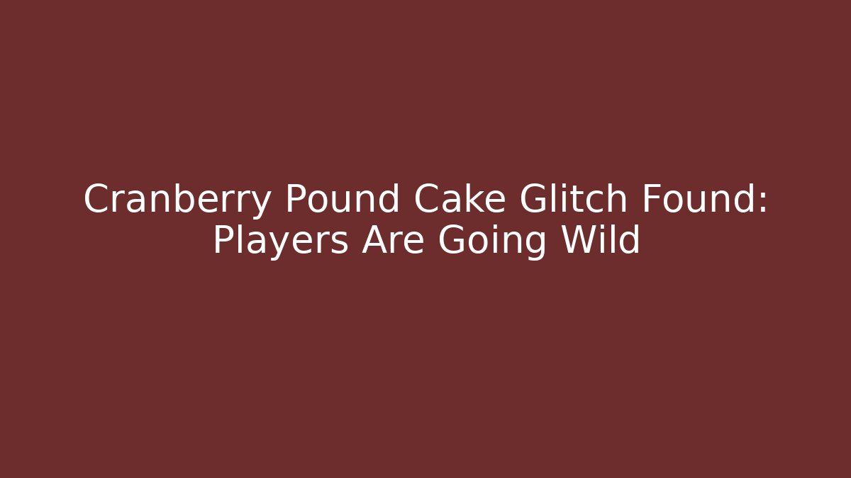 Cranberry Pound Cake Glitch Found: Players Are Going Wild - Critter Realm