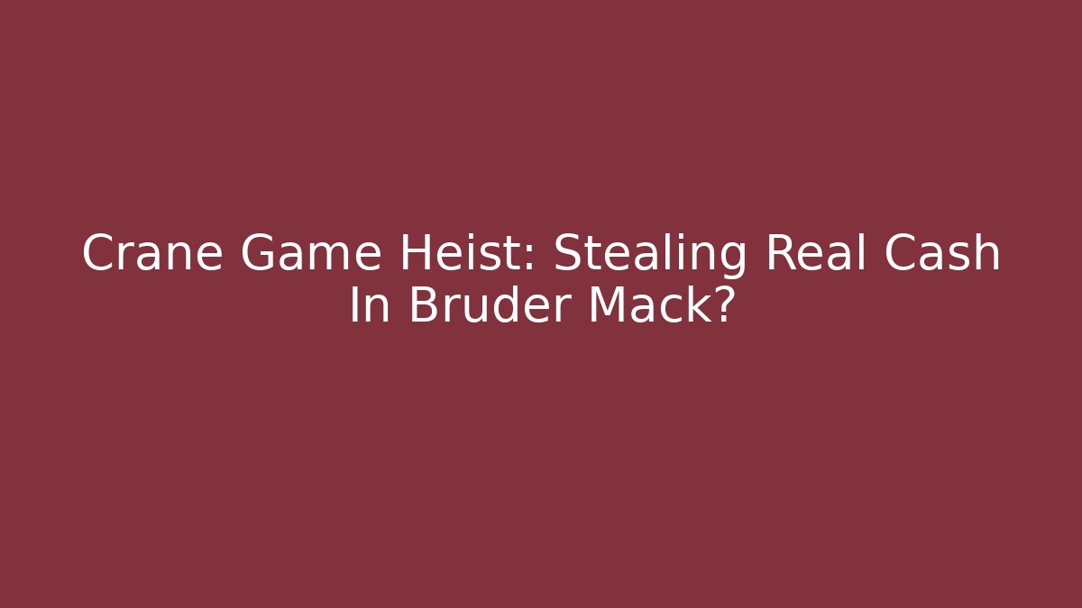 Crane Game Heist: Stealing Real Cash In Bruder Mack?