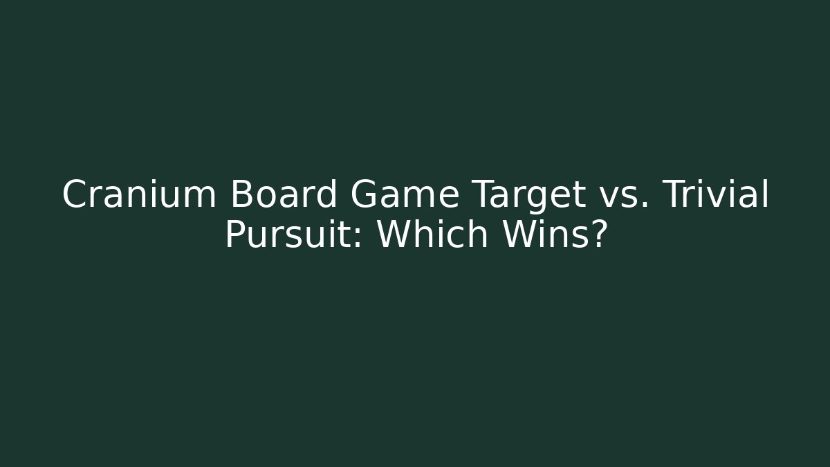 Cranium Board Game Target vs. Trivial Pursuit: Which Wins?