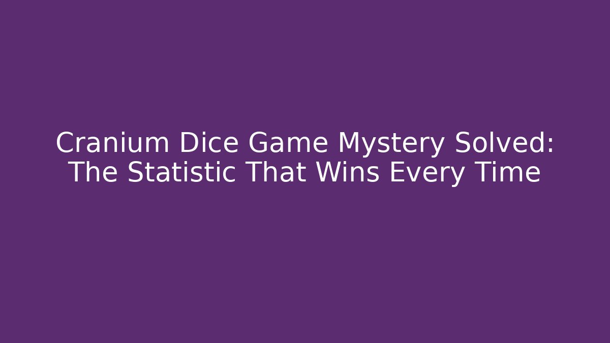 Cranium Dice Game Mystery Solved: The Statistic That Wins Every Time