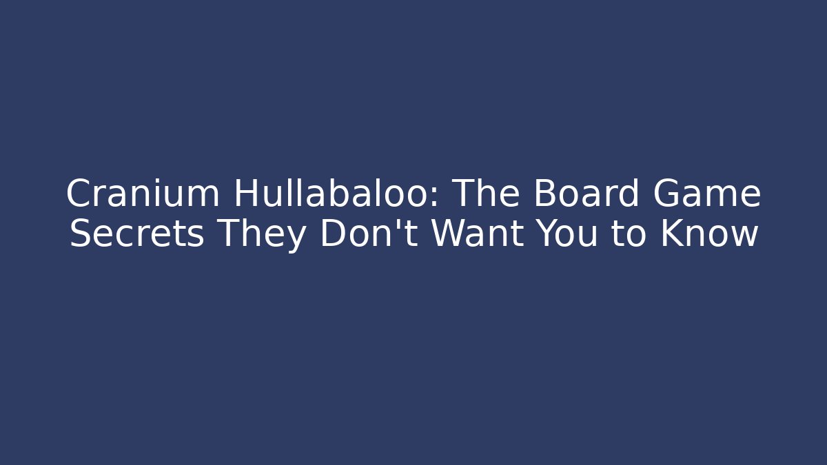 Cranium Hullabaloo: The Board Game Secrets They Don’t Want You to Know