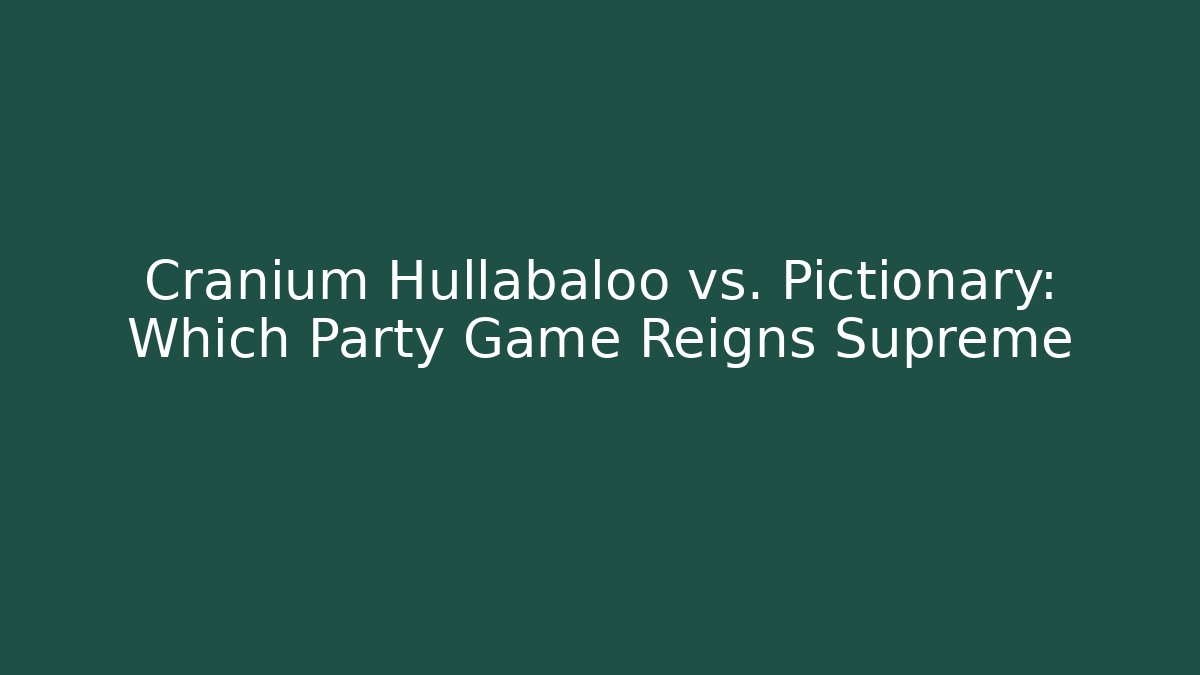 Cranium Hullabaloo vs. Pictionary: Which Party Game Reigns Supreme