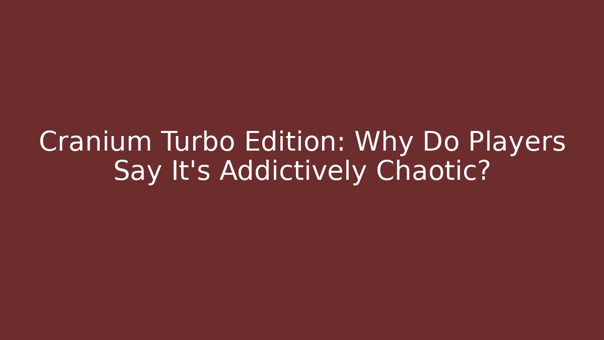 Cranium Turbo Edition: Why Do Players Say It’s Addictively Chaotic?