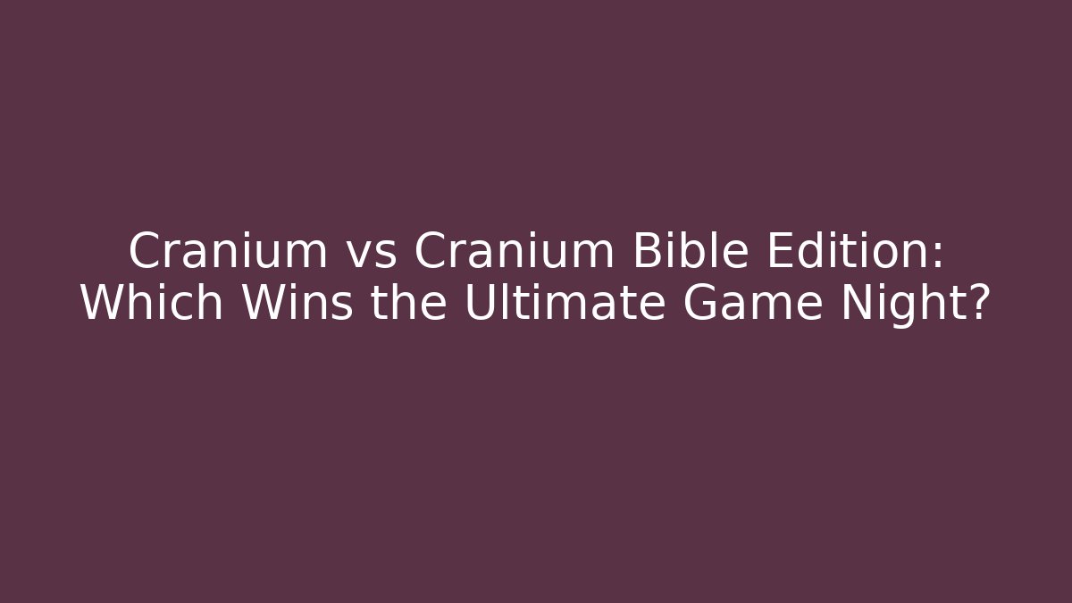 Cranium vs Cranium Bible Edition: Which Wins the Ultimate Game Night?