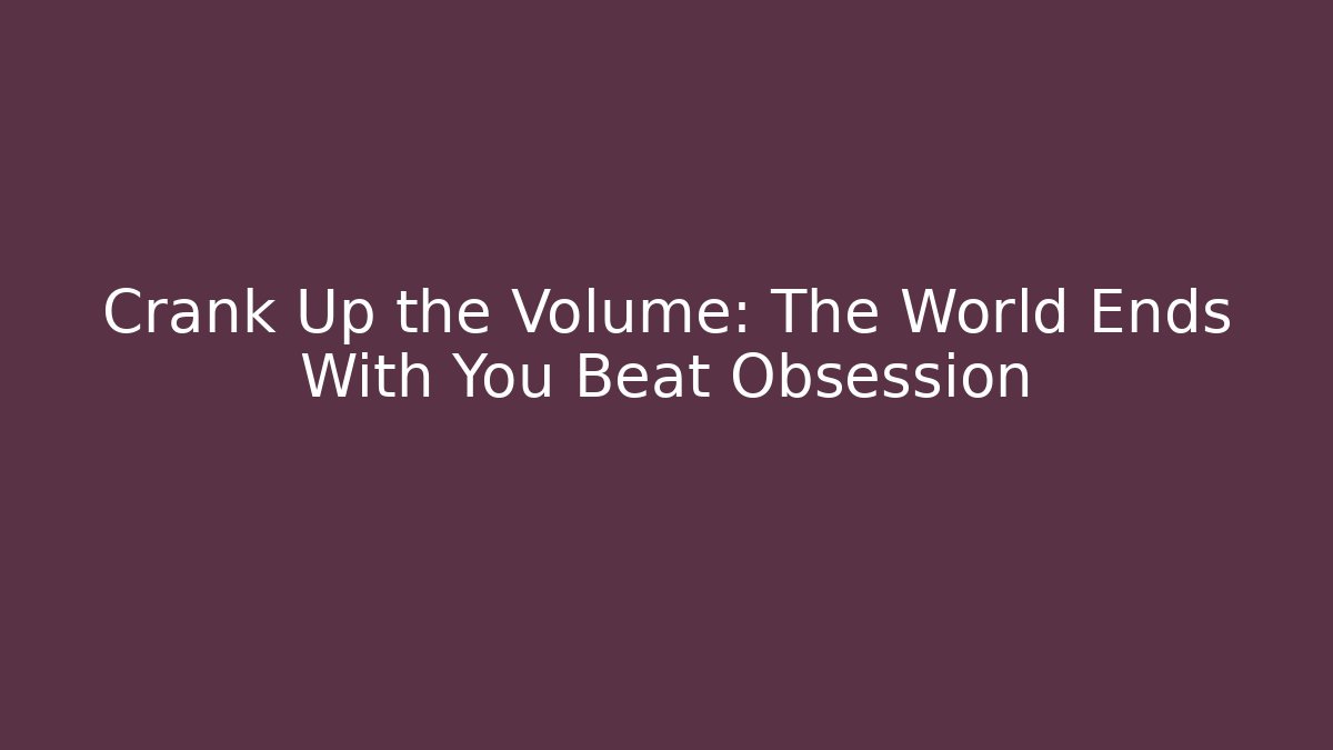 Crank Up the Volume: The World Ends With You Beat Obsession