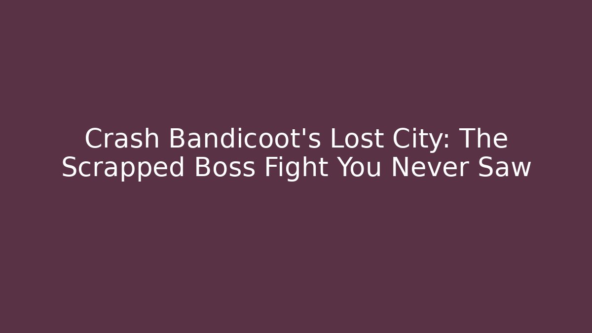 Crash Bandicoot's Lost City: The Scrapped Boss Fight You Never Saw