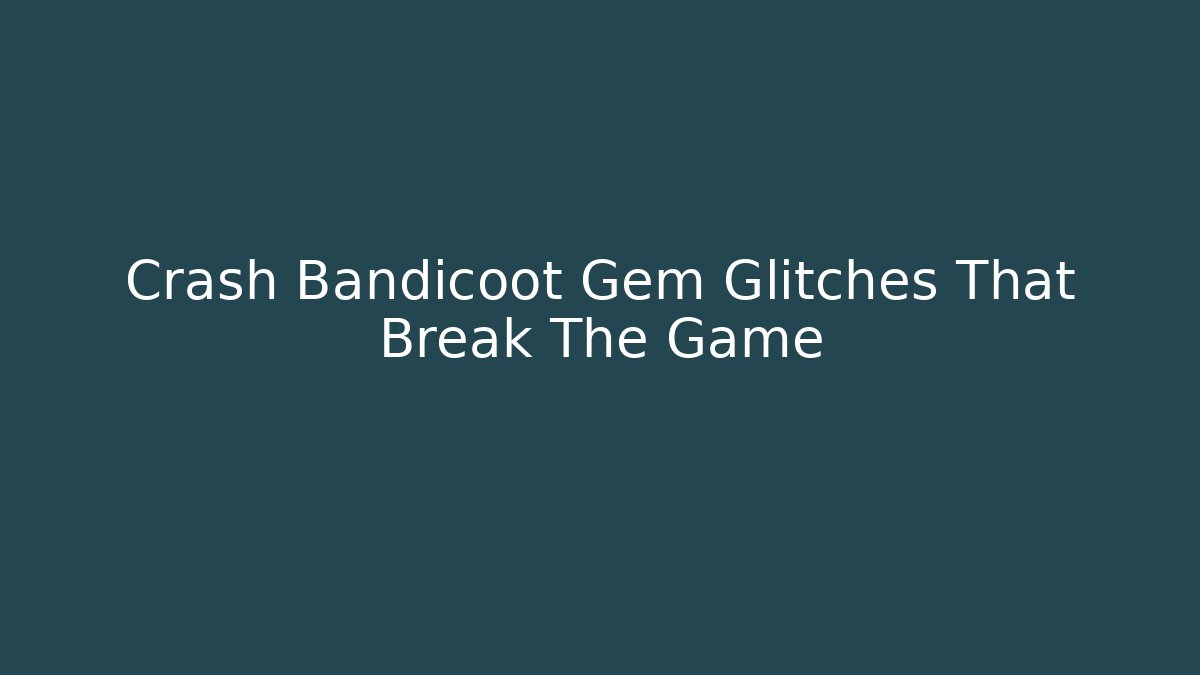 Crash Bandicoot Gem Glitches That Break The Game