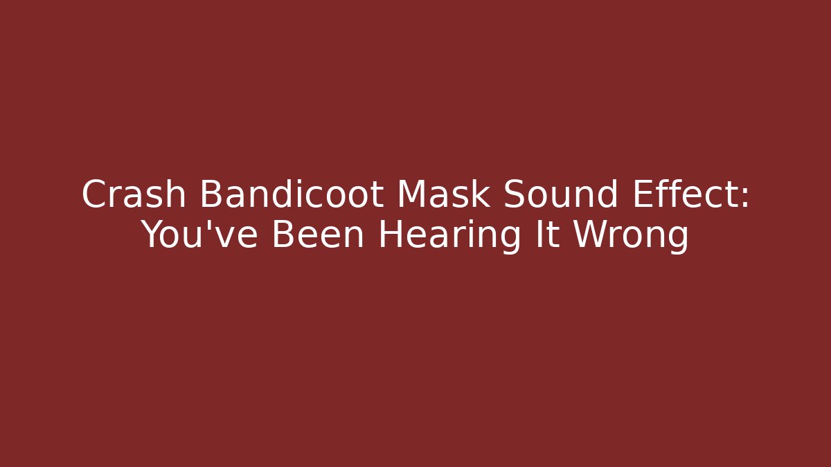 Crash Bandicoot Mask Sound Effect: You’ve Been Hearing It Wrong