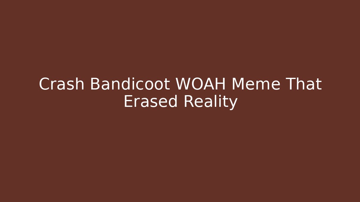 Crash Bandicoot WOAH Meme That Erased Reality