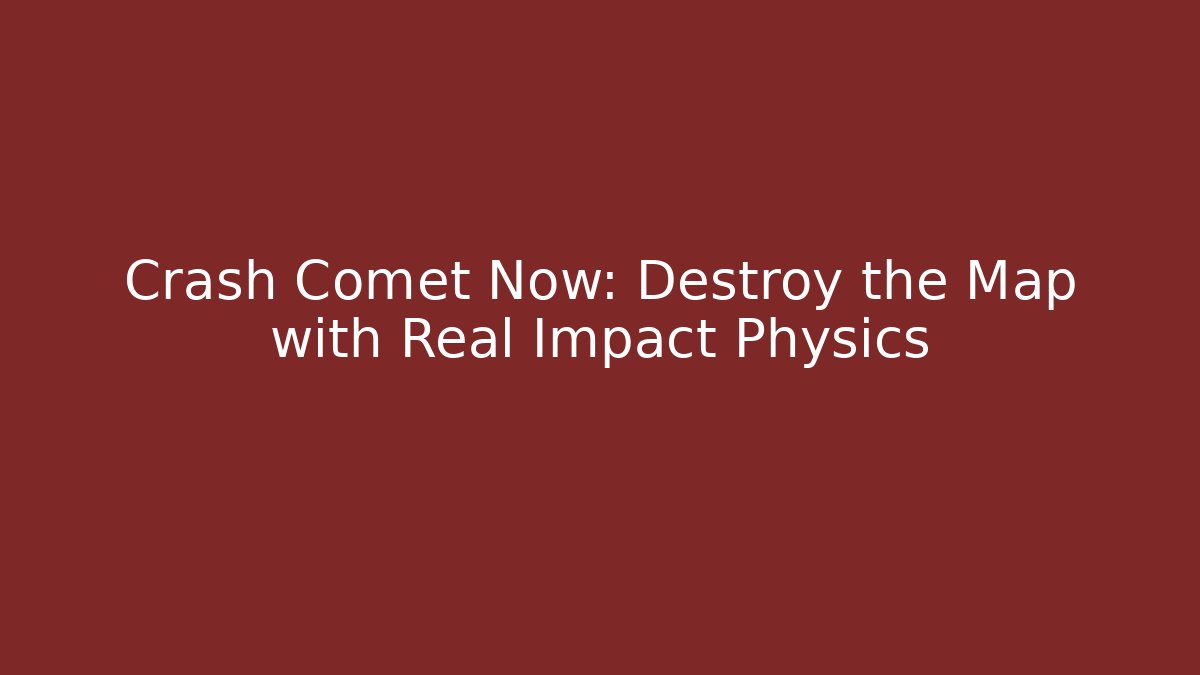 Crash Comet Now: Destroy the Map with Real Impact Physics