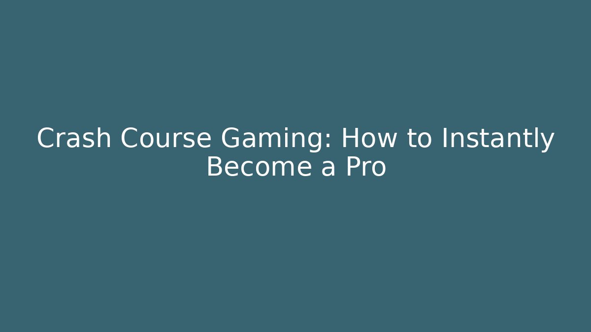 Crash Course Gaming: How to Instantly Become a Pro