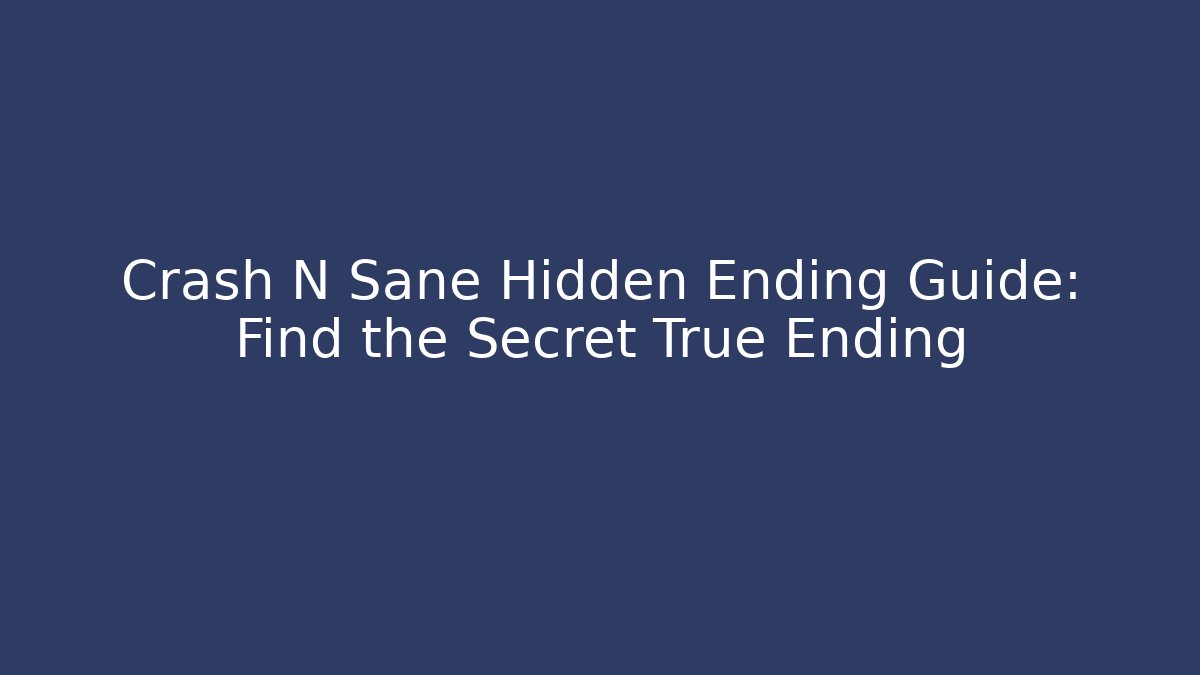 Crash N Sane Hidden Ending Guide: Find the Secret True Ending