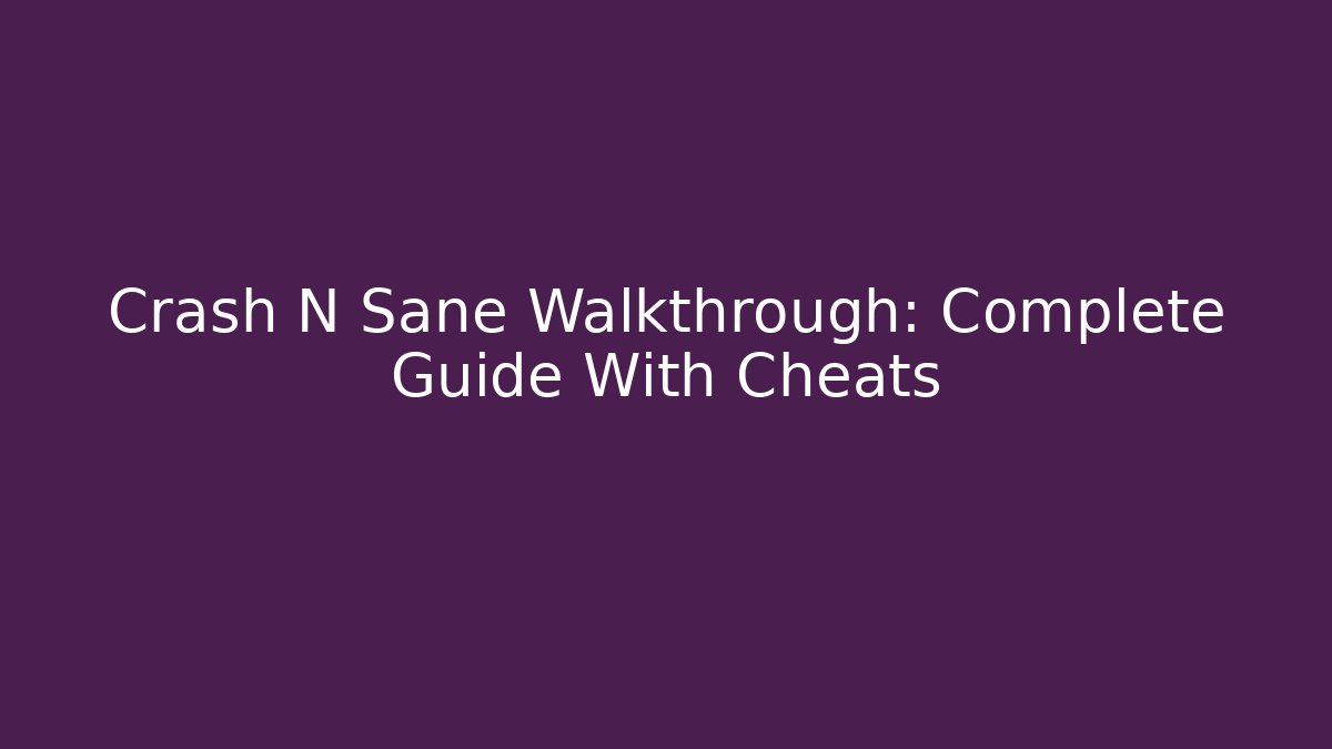 Crash N Sane Walkthrough: Complete Guide With Cheats