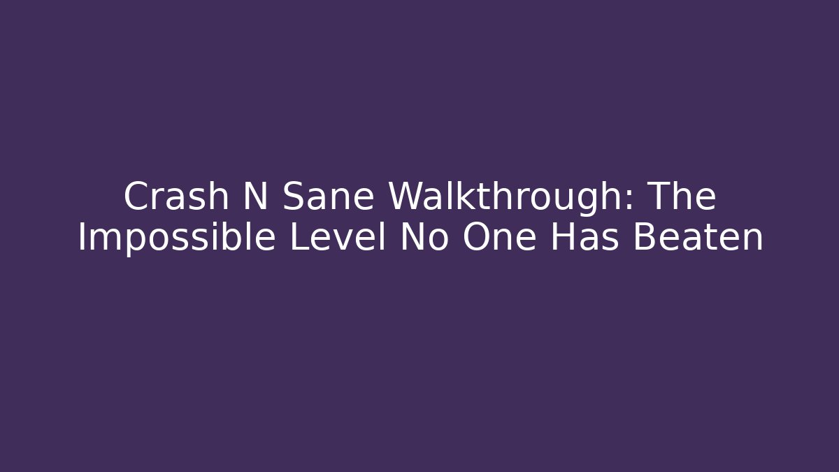 Crash N Sane Walkthrough: The Impossible Level No One Has Beaten