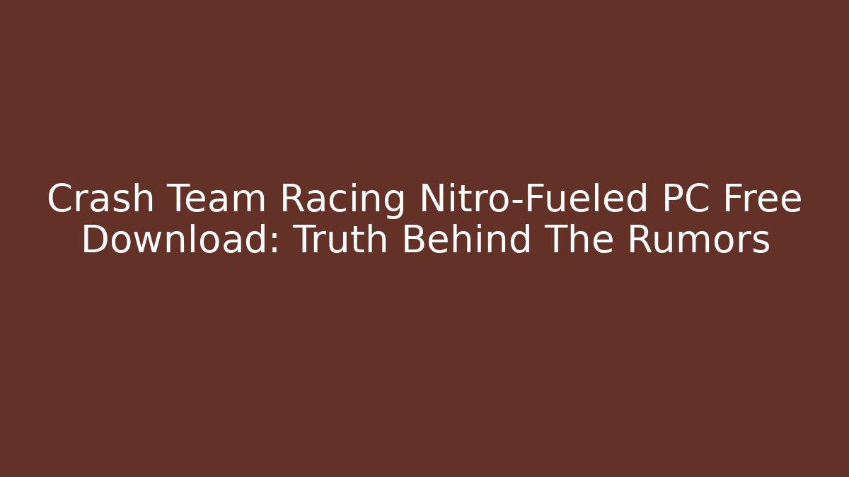 Crash Team Racing Nitro-Fueled PC Free Download: Truth Behind The Rumors
