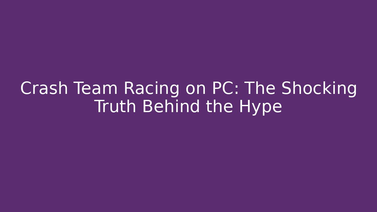 Crash Team Racing on PC: The Shocking Truth Behind the Hype