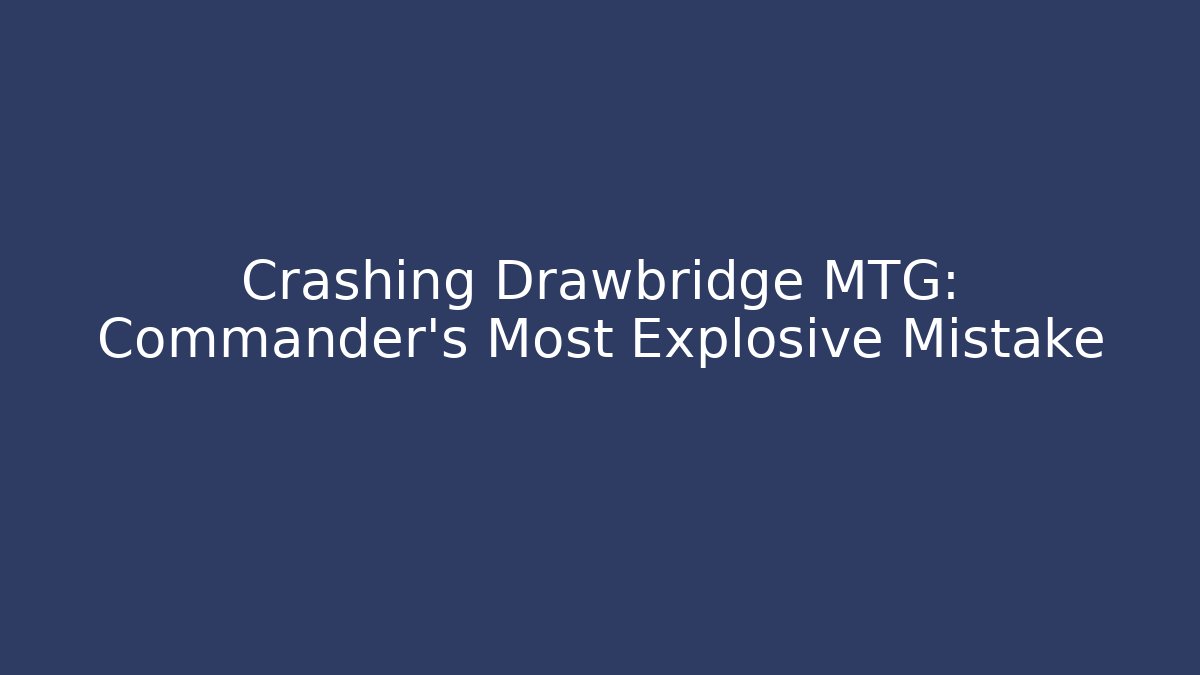 Crashing Drawbridge MTG: Commander's Most Explosive Mistake
