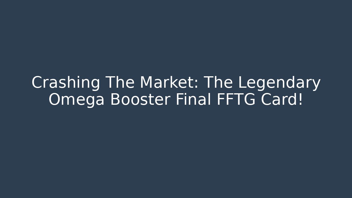 Crashing The Market: The Legendary Omega Booster Final FFTG Card!