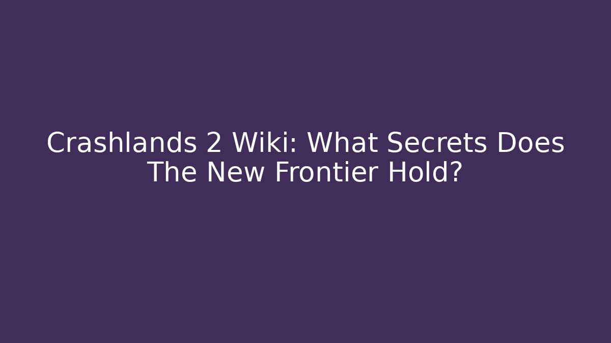 Crashlands 2 Wiki: What Secrets Does The New Frontier Hold?