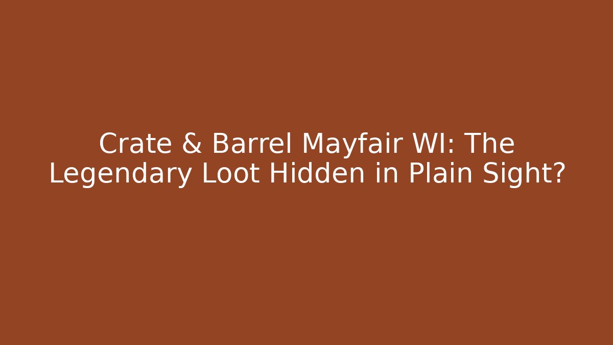 Crate & Barrel Mayfair WI: The Legendary Loot Hidden in Plain Sight? - Critter Realm