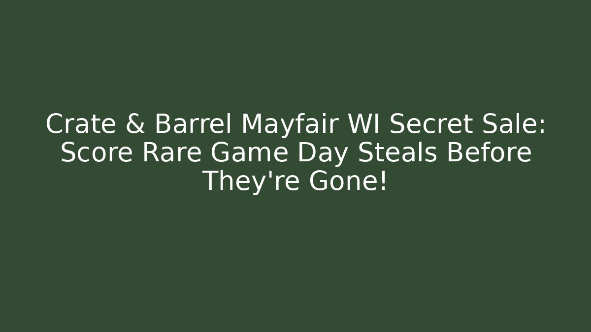 Crate & Barrel Mayfair WI Secret Sale: Score Rare Game Day Steals Before They're Gone!