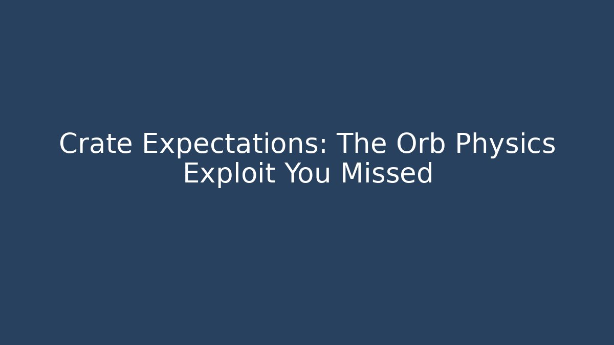 Crate Expectations: The Orb Physics Exploit You Missed