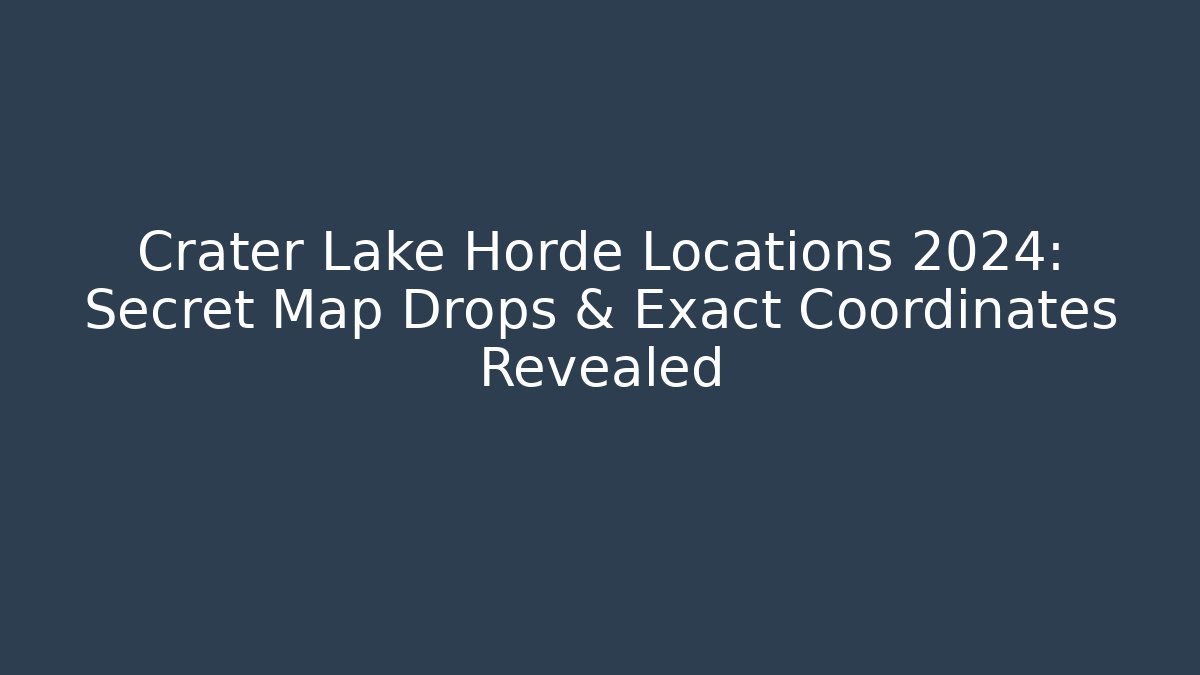 Crater Lake Horde Locations 2024: Secret Map Drops & Exact Coordinates Revealed - Critter Realm