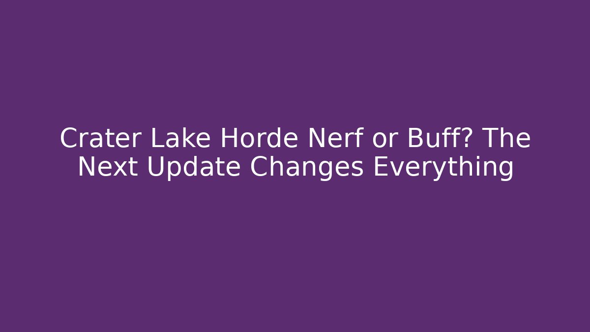 Crater Lake Horde Nerf or Buff? The Next Update Changes Everything