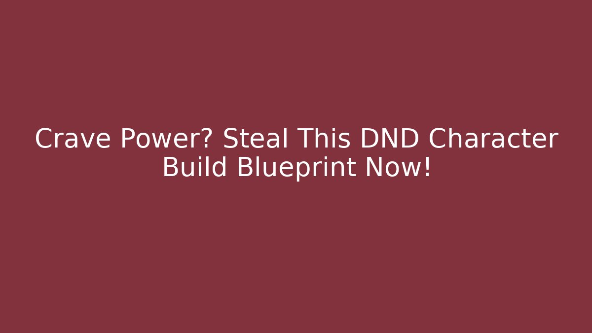 Crave Power? Steal This DND Character Build Blueprint Now!