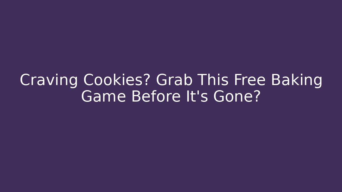 Craving Cookies? Grab This Free Baking Game Before It's Gone?